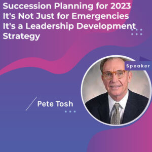 Succession Planning for 2023: It's Not Just for Emergencies - It's a Leadership Development Strategy